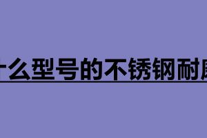 什么型號的不銹鋼耐磨 不銹鋼板材分為幾種