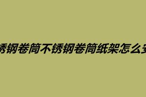 不銹鋼卷筒不銹鋼卷筒紙架怎么安裝需要注意什么