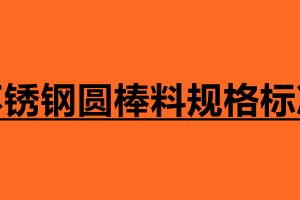 不銹鋼圓棒料規格標準 不銹鋼圓棒介紹