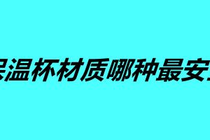 不銹鋼保溫杯材質哪種最安全 這五個保溫杯你覺得哪個好