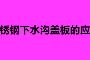 不銹鋼下水溝蓋板的應用 不銹鋼蓋板排水溝加工廠家