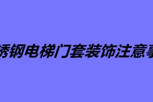 不銹鋼電梯門套裝飾注意事項