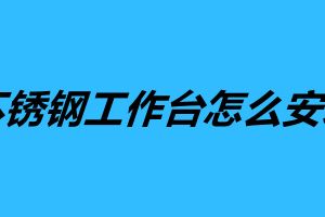 不銹鋼工作臺怎么安裝 不銹鋼工作臺組裝方法步驟