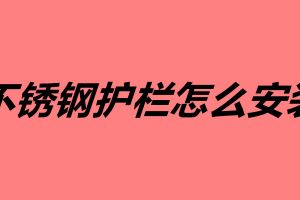 不銹鋼護欄怎么安裝 不銹鋼護欄的安裝方法