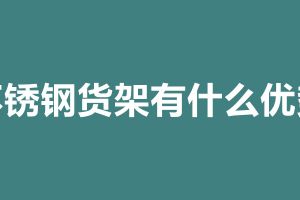 不銹鋼貨架有什么優(yōu)勢(shì) 不銹鋼貨架加工定做