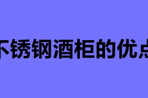不銹鋼酒柜的優點 不銹鋼酒柜定制哪家性價比高
