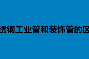 不銹鋼工業管和裝飾管的區別