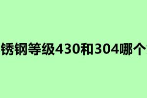 不銹鋼等級430和304哪個好
