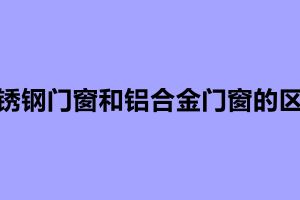 不銹鋼門窗和鋁合金門窗的區別