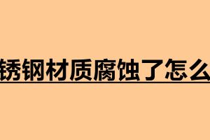 不銹鋼材質腐蝕了怎么辦 不銹鋼加工定做廠家