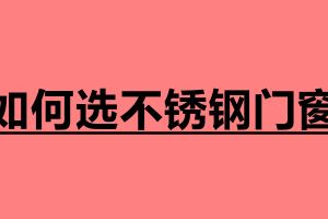 如何選不銹鋼門窗 選購門窗注意哪些事項
