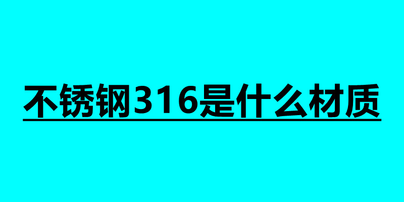 不銹鋼316是什么材質 不銹鋼焊接加工接單平臺.jpg