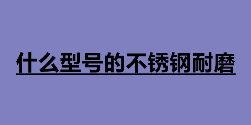 什么型號的不銹鋼耐磨 不銹鋼板材分為幾種.jpg