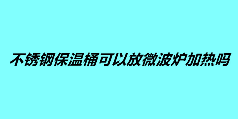 不銹鋼保溫桶可以放微波爐加熱嗎.jpg