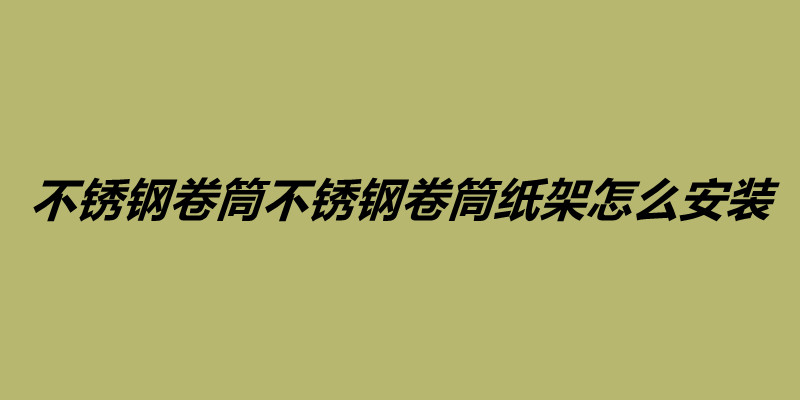 不銹鋼卷筒不銹鋼卷筒紙架怎么安裝需要注意什么.jpg