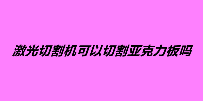 激光切割機可以切割亞克力板嗎.jpg