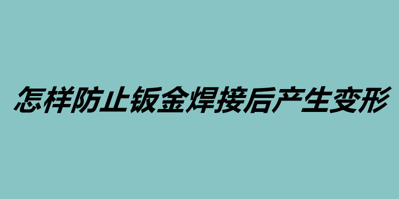怎樣防止鈑金焊接后產生變形 鈑金加工的基本工序.jpg
