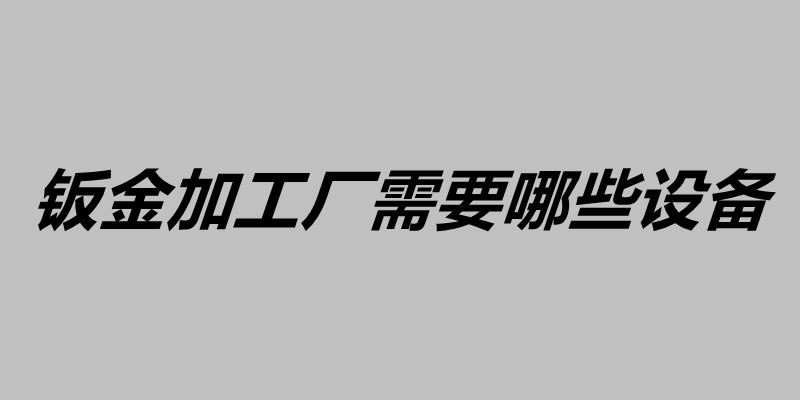 鈑金加工廠需要哪些設(shè)備 鈑金質(zhì)量控制的方法.jpg