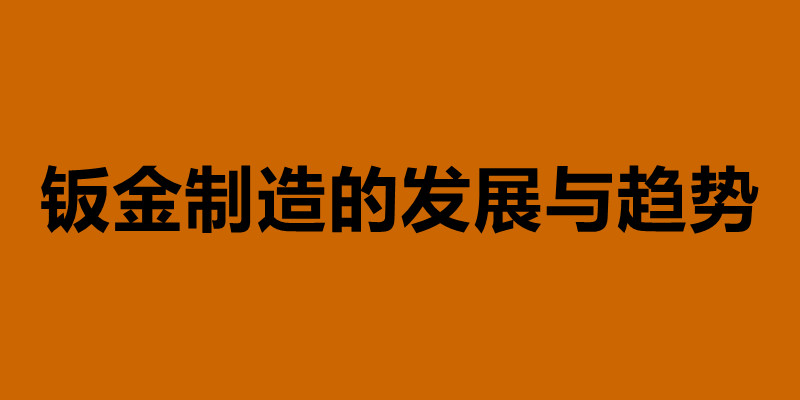 鈑金制造的發(fā)展與趨勢 鈑金加工是什么意思.jpg