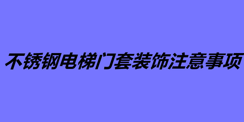 不銹鋼電梯門套裝飾注意事項.jpg