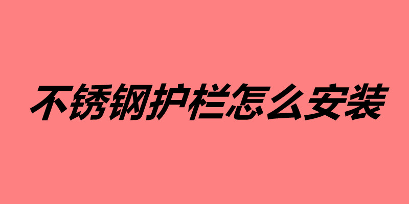 不銹鋼護欄怎么安裝 不銹鋼護欄的安裝方法.jpg