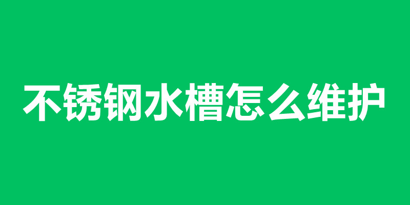 不銹鋼水槽怎么維護(hù) 不銹鋼水槽加工廠家在那里.jpg