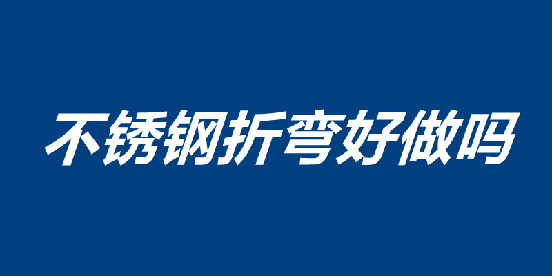 不銹鋼折彎好做嗎 不銹鋼折彎注意事項.jpg