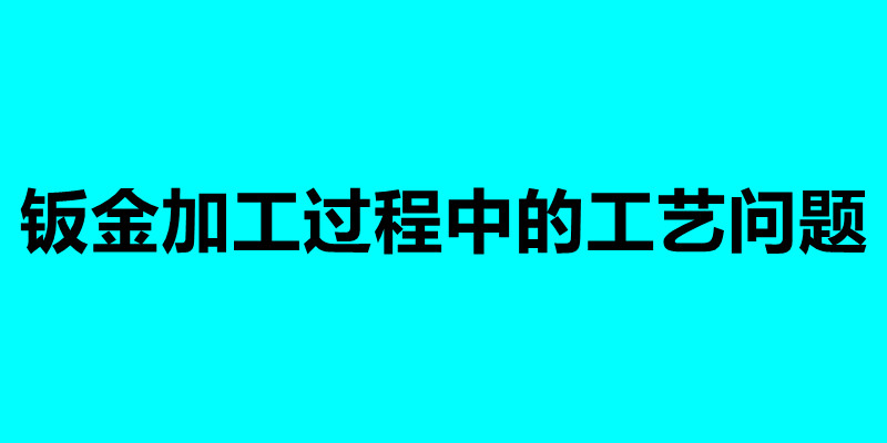鈑金加工過(guò)程中的工藝問(wèn)題 加工鈑金需要注意什么.jpg