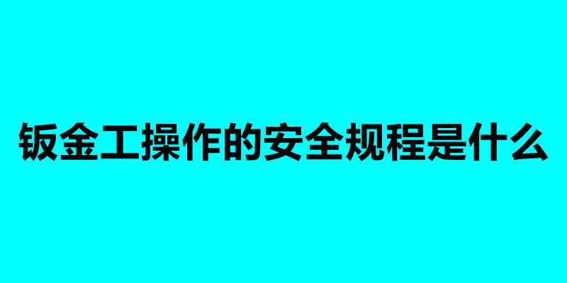 鈑金工操作的安全規程是什么.jpg