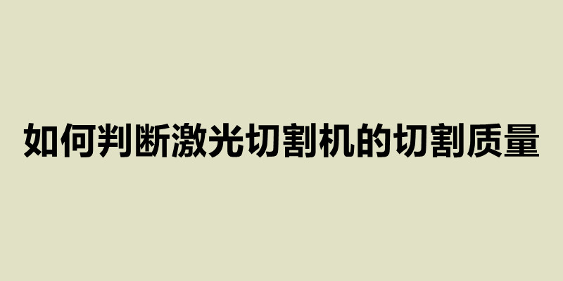 如何判斷激光切割機的切割質量.jpg