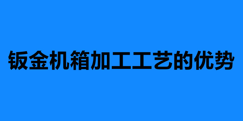 鈑金機箱加工工藝的優(yōu)勢 鈑金機箱加工定制.jpg