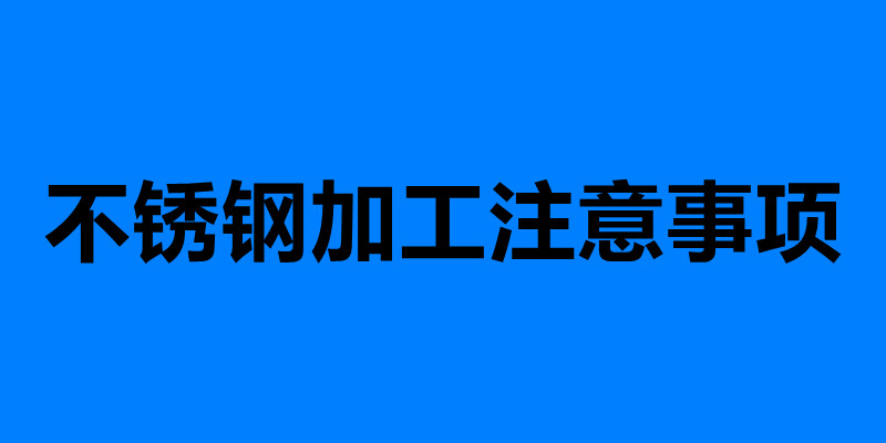 不銹鋼加工注意事項 加工不銹鋼需要注意的六點.jpg