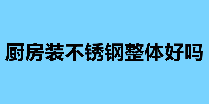 廚房裝不銹鋼整體好嗎 不銹鋼廚房的四大優勢.jpg