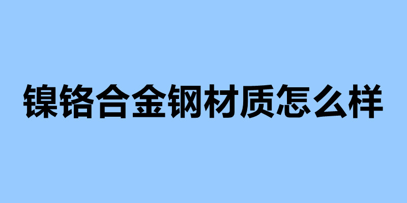 鎳鉻合金鋼材質怎么樣 不銹鋼制品加工企業.jpg