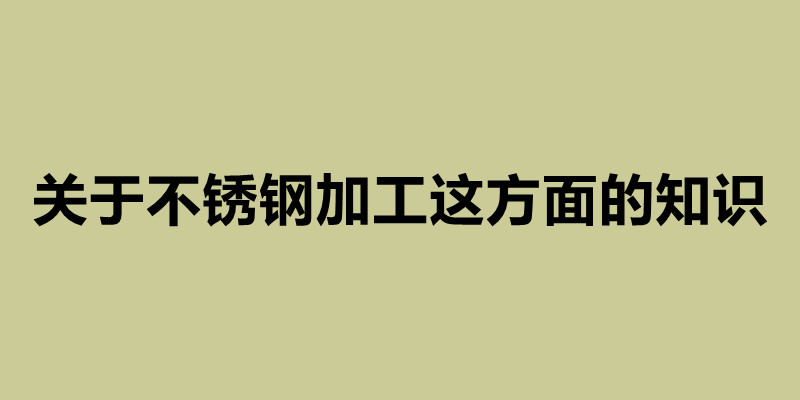 關于不銹鋼加工這方面的知識 不銹鋼定做加工廠.jpg